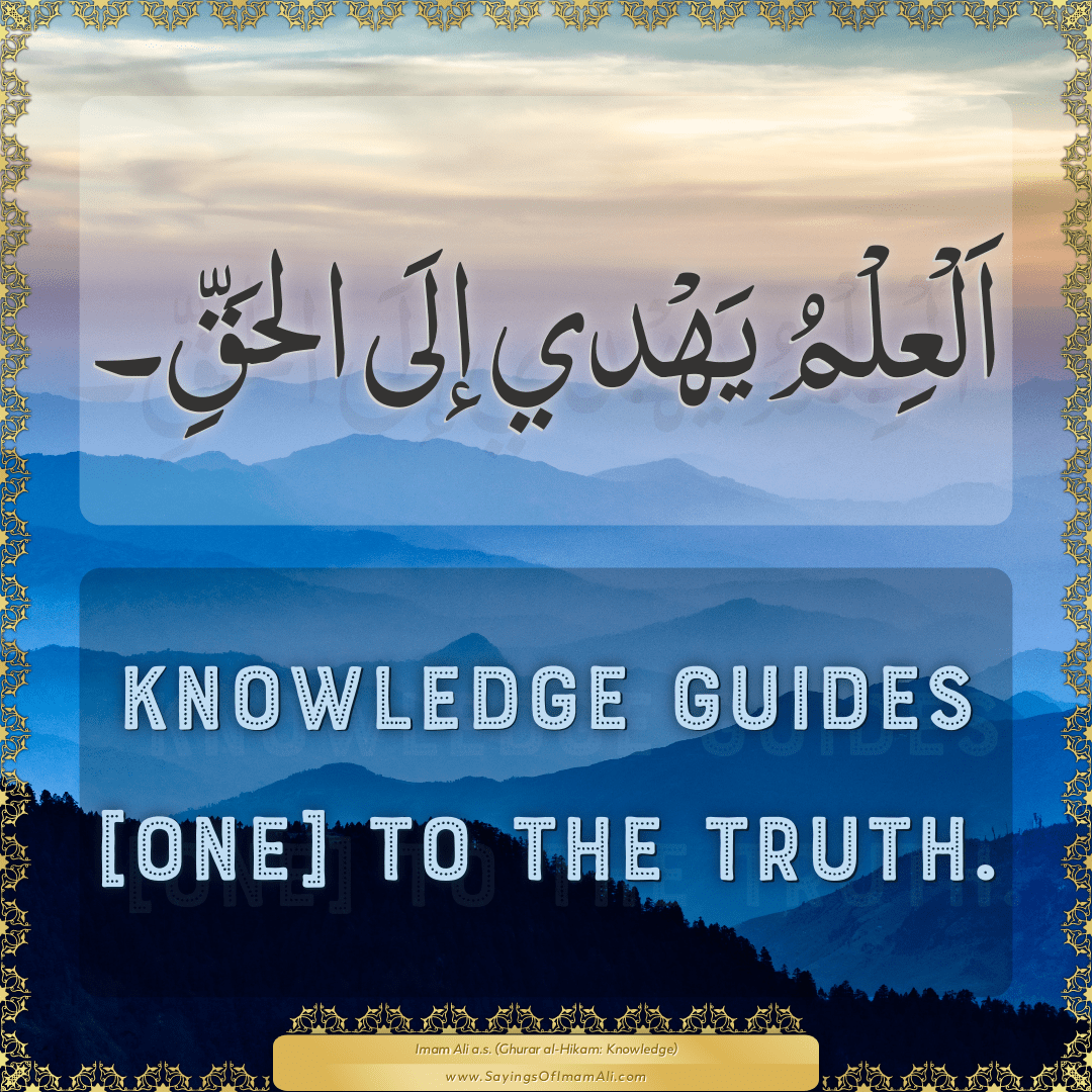 Knowledge guides [one] to the truth.